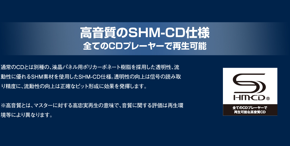 高音質のSHM-CD仕様 全てのCDプレーヤーで再生可能