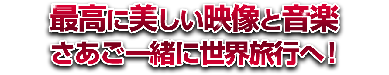 最高に美しい映像と音楽さあご一緒に世界旅行へ！