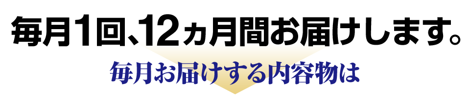 毎月1回、12ヵ月間お届けします毎月お届けする内容物は。